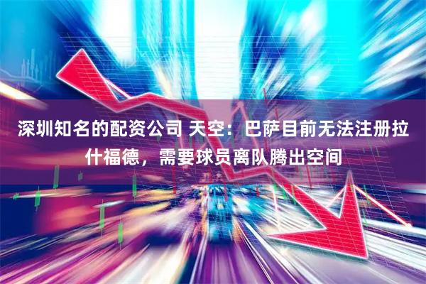 深圳知名的配资公司 天空：巴萨目前无法注册拉什福德，需要球员离队腾出空间