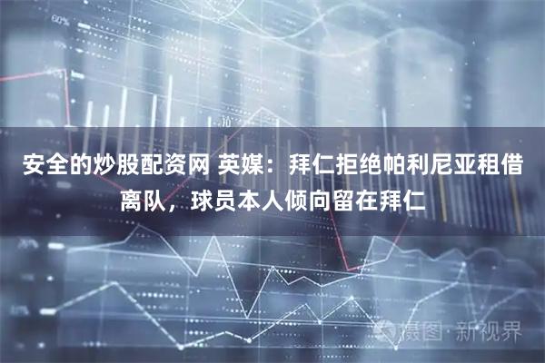 安全的炒股配资网 英媒：拜仁拒绝帕利尼亚租借离队，球员本人倾向留在拜仁