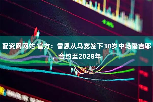 配资网网站 官方：雷恩从马赛签下30岁中场隆吉耶，合约至2028年