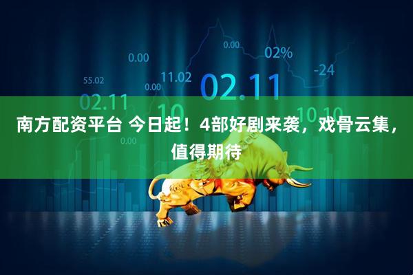 南方配资平台 今日起！4部好剧来袭，戏骨云集，值得期待