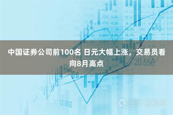 中国证券公司前100名 日元大幅上涨，交易员看向8月高点